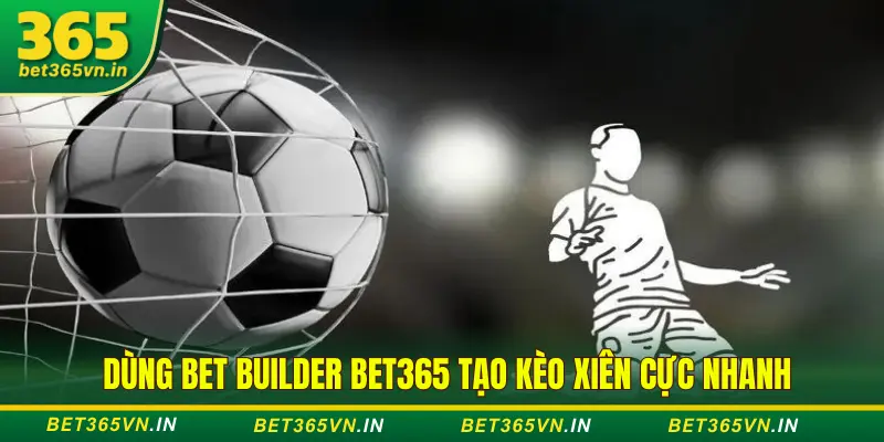 Hướng dẫn dùng Bet Builder Bet365 tạo kèo xiên nhanh 1 Bet Builder tạo kèo xiên