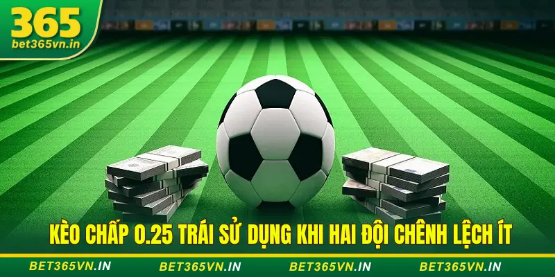 Phân Tích Kèo Châu Á Và Biến Thể Tại Bet365 Cực Chuẩn 3 Kèo 0.25 trái áp dụng khi hai đội chênh lệch ít